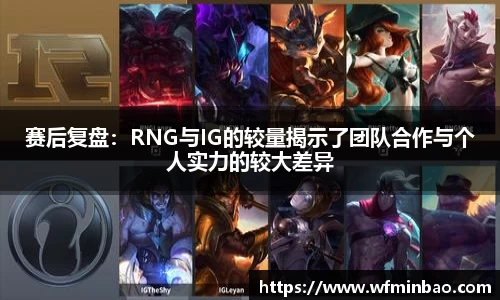 赛后复盘：RNG与IG的较量揭示了团队合作与个人实力的较大差异